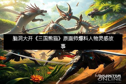 脑洞大开《三国熊猫》原画师爆料人物灵感故事