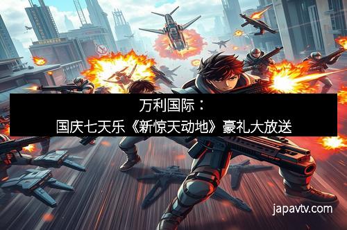 万利国际：国庆七天乐《新惊天动地》豪礼大放送